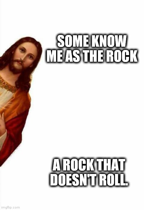 jesus watcha doin | A ROCK THAT DOESN'T ROLL. SOME KNOW ME AS THE ROCK | image tagged in jesus watcha doin | made w/ Imgflip meme maker