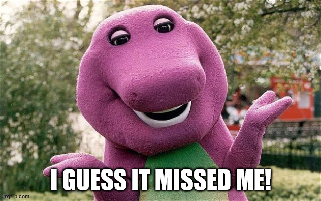 barney | I GUESS IT MISSED ME! | image tagged in barney | made w/ Imgflip meme maker