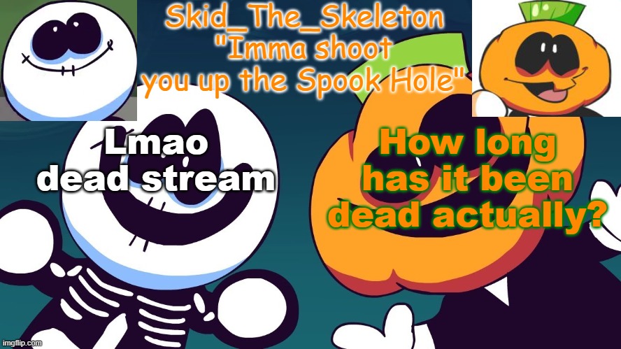 ? | How long has it been dead actually? Lmao dead stream | image tagged in skid's spook temp rebooted | made w/ Imgflip meme maker