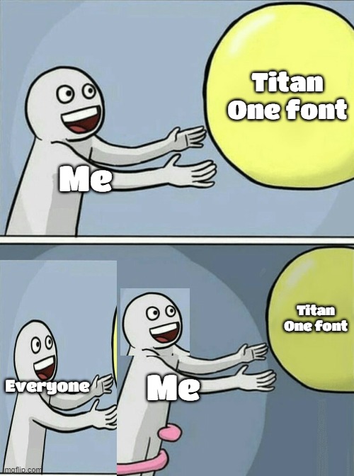 My titan one meme | Titan One font; Me; Titan One font; Everyone; Me | image tagged in memes,running away balloon,titan one font | made w/ Imgflip meme maker