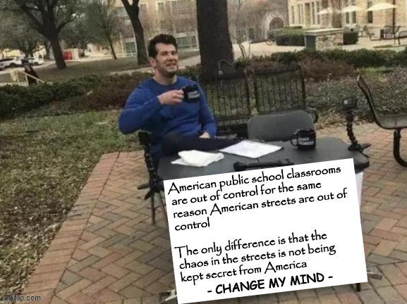 out of control classrooms | image tagged in change my mind,public education | made w/ Imgflip meme maker