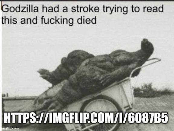 Godzilla | HTTPS://IMGFLIP.COM/I/6087B5 | image tagged in godzilla | made w/ Imgflip meme maker