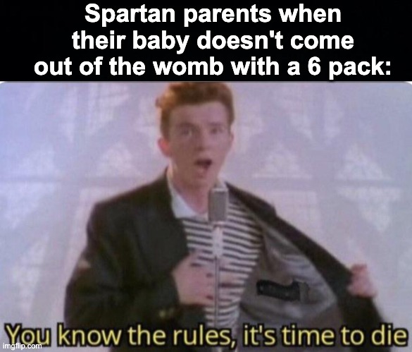 Hippity Hoppity it's time to stop-ity | Spartan parents when their baby doesn't come out of the womb with a 6 pack: | image tagged in you know the rules its time to die,memes,unfunny | made w/ Imgflip meme maker