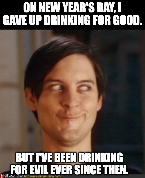 Drinking | ON NEW YEAR'S DAY, I GAVE UP DRINKING FOR GOOD. BUT I'VE BEEN DRINKING FOR EVIL EVER SINCE THEN. | image tagged in that look you give your friend | made w/ Imgflip meme maker