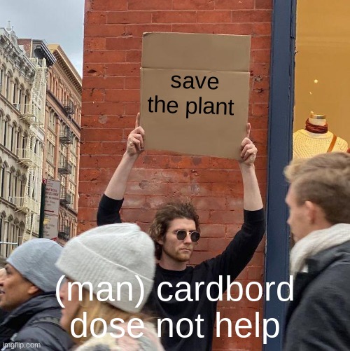 save the plant; (man) cardbord dose not help | image tagged in memes,guy holding cardboard sign | made w/ Imgflip meme maker