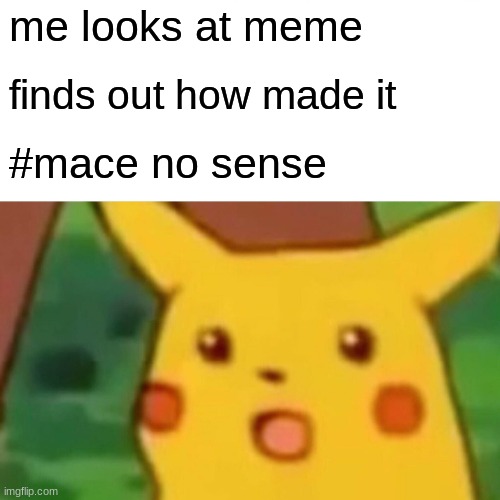 Surprised Pikachu Meme | me looks at meme; finds out how made it; #mace no sense | image tagged in memes,surprised pikachu | made w/ Imgflip meme maker