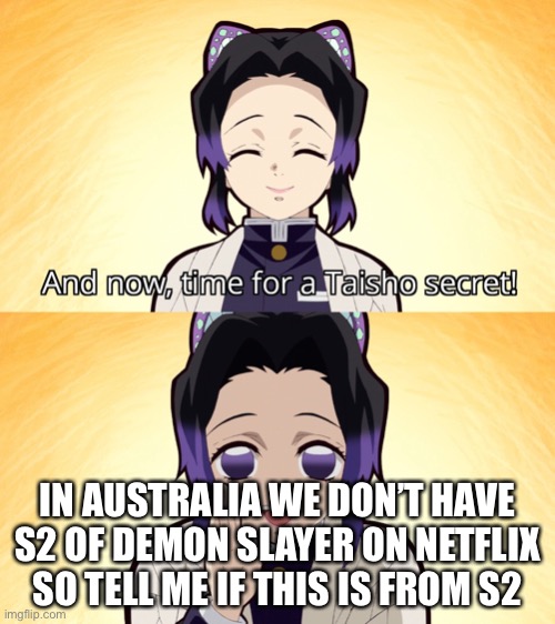 Demon slayer Shinobu taisho secret | IN AUSTRALIA WE DON’T HAVE S2 OF DEMON SLAYER ON NETFLIX SO TELL ME IF THIS IS FROM S2 | image tagged in demon slayer shinobu taisho secret | made w/ Imgflip meme maker