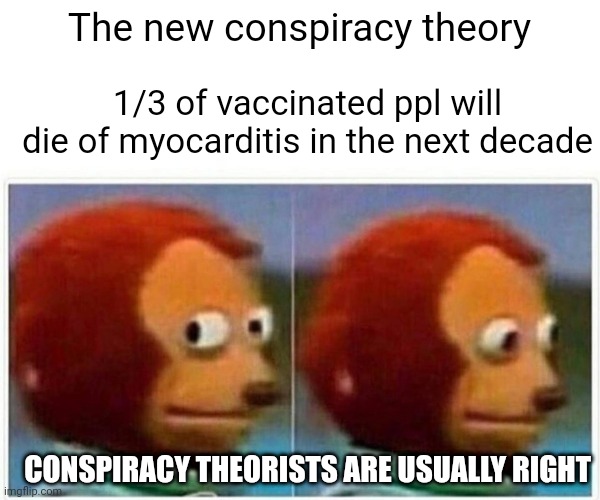 Monkey Puppet | The new conspiracy theory; 1/3 of vaccinated ppl will die of myocarditis in the next decade; CONSPIRACY THEORISTS ARE USUALLY RIGHT | image tagged in memes,monkey puppet | made w/ Imgflip meme maker