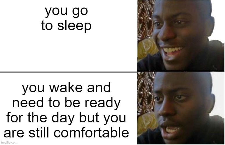 free epic epazote | you go to sleep; you wake and need to be ready for the day but you are still comfortable | image tagged in disappointed black guy | made w/ Imgflip meme maker