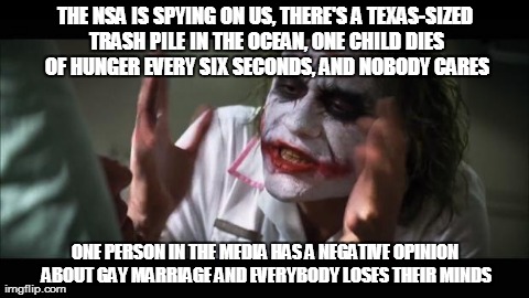 And everybody loses their minds | THE NSA IS SPYING ON US, THERE'S A TEXAS-SIZED TRASH PILE IN THE OCEAN, ONE CHILD DIES OF HUNGER EVERY SIX SECONDS, AND NOBODY CARES ONE PER | image tagged in memes,and everybody loses their minds | made w/ Imgflip meme maker