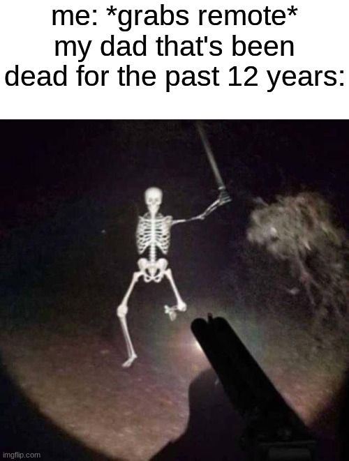 posting cringe | me: *grabs remote*
my dad that's been dead for the past 12 years: | image tagged in skeleton running at you with sword | made w/ Imgflip meme maker