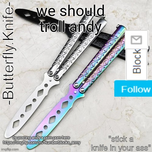 Butterfly.Knife temp | we should troll andy; by posting andy x pom pom here
 https://imgflip.com/m/Numberblocks_army | image tagged in butterfly knife temp | made w/ Imgflip meme maker