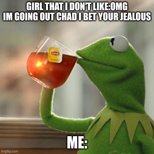 but would i care? no do i care? no am i glad for chad? no bc thats just a weird name to me | GIRL THAT I DON'T LIKE:OMG IM GOING OUT CHAD I BET YOUR JEALOUS; ME: | image tagged in memes,but that's none of my business,kermit the frog | made w/ Imgflip meme maker