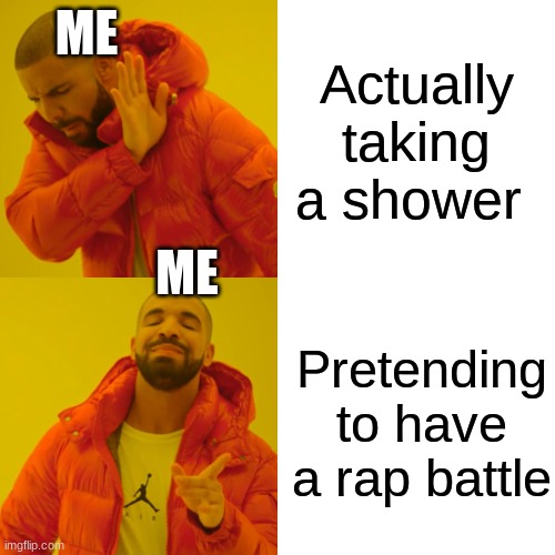 Rap battle for days |  ME; Actually taking a shower; ME; Pretending to have a rap battle | image tagged in memes,drake hotline bling,rap,viral,funny,help | made w/ Imgflip meme maker