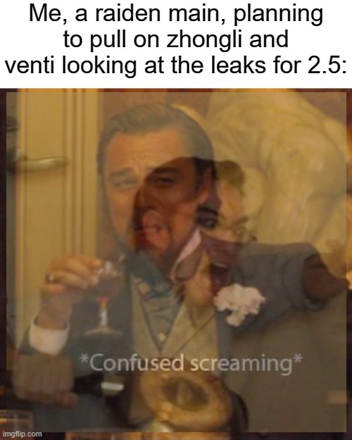 when genshin is well, mihoyo | Me, a raiden main, planning to pull on zhongli and venti looking at the leaks for 2.5: | image tagged in memes,laughing leo,confused screaming | made w/ Imgflip meme maker