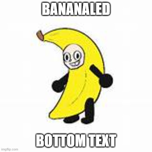 bananaled | BANANALED; BOTTOM TEXT | image tagged in bananaled | made w/ Imgflip meme maker