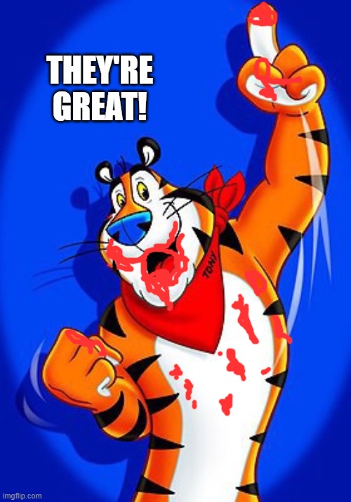 Tony the tiger | THEY'RE GREAT! | image tagged in tony the tiger | made w/ Imgflip meme maker