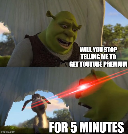 Shrek For Five Minutes | WILL YOU STOP TELLING ME TO GET YOUTUBE PREMIUM; FOR 5 MINUTES | image tagged in shrek for five minutes | made w/ Imgflip meme maker