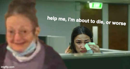 help me, i'm about to die, or worse | image tagged in aoc | made w/ Imgflip meme maker
