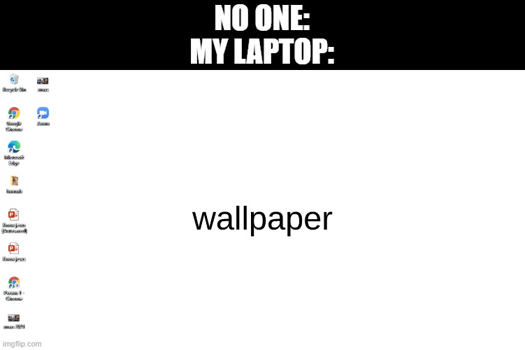 NO ONE:
MY LAPTOP: | made w/ Imgflip meme maker