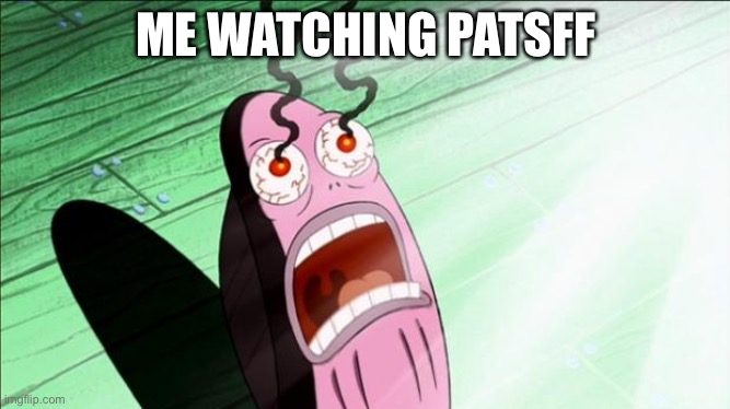Don't watch PATSFF |  ME WATCHING PATSFF | image tagged in spongebob my eyes | made w/ Imgflip meme maker