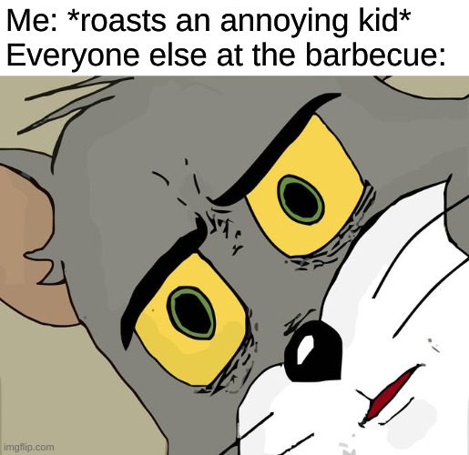 At least he was tasty | Me: *roasts an annoying kid*
Everyone else at the barbecue: | image tagged in memes,unsettled tom | made w/ Imgflip meme maker