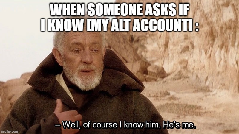 me |  WHEN SOMEONE ASKS IF I KNOW [MY ALT ACCOUNT] : | image tagged in obi wan of course i know him he s me,alt accounts | made w/ Imgflip meme maker