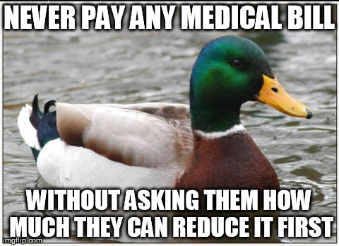 Actual Advice Mallard | NEVER PAY ANY MEDICAL BILL WITHOUT ASKING THEM HOW MUCH THEY CAN REDUCE IT FIRST | image tagged in memes,actual advice mallard,AdviceAnimals | made w/ Imgflip meme maker