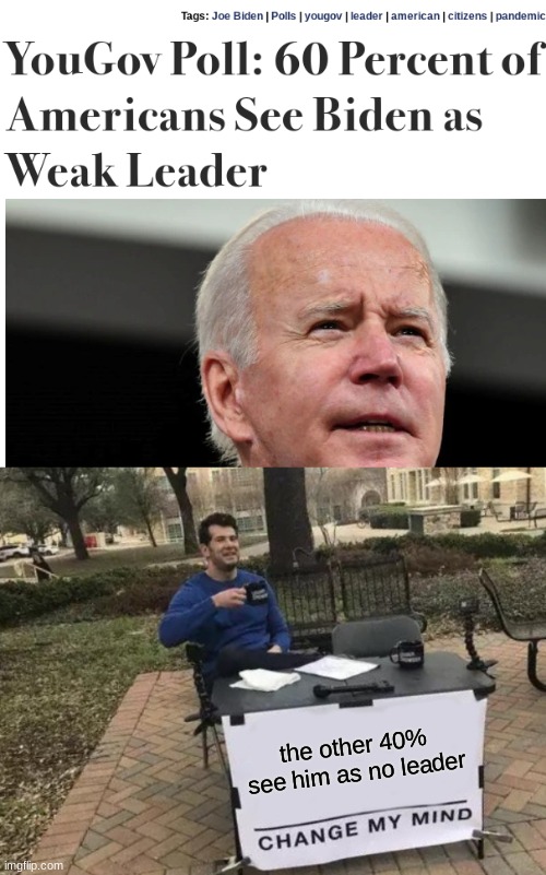 60% | the other 40% see him as no leader | image tagged in memes,change my mind | made w/ Imgflip meme maker