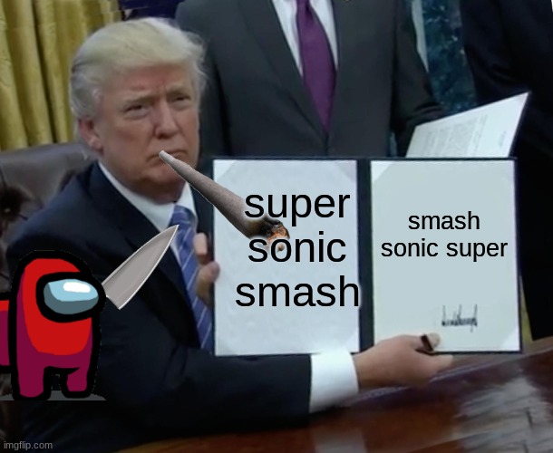 Trump Bill Signing | super sonic smash; smash sonic super | image tagged in memes,trump bill signing | made w/ Imgflip meme maker