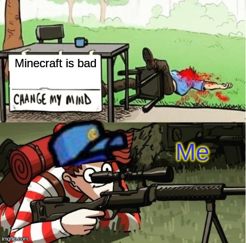 WALDO SHOOTS THE CHANGE MY MIND GUY | Minecraft is bad Me | image tagged in waldo shoots the change my mind guy | made w/ Imgflip meme maker