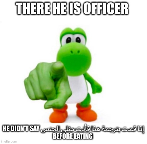THERE HE IS OFFICER HE DIDN'T SAY إذا قمت بترجمة هذا فأنت مثلي الجنس
BEFORE EATING | image tagged in pointing yoshi | made w/ Imgflip meme maker