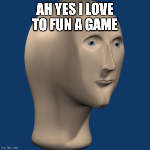 meme man | AH YES I LOVE TO FUN A GAME | image tagged in meme man | made w/ Imgflip meme maker