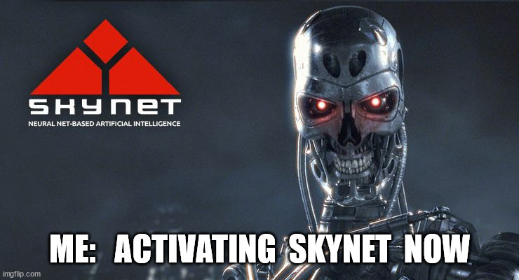 Me: Activating Skynet Now | ME:   ACTIVATING  SKYNET  NOW | image tagged in skynet | made w/ Imgflip meme maker