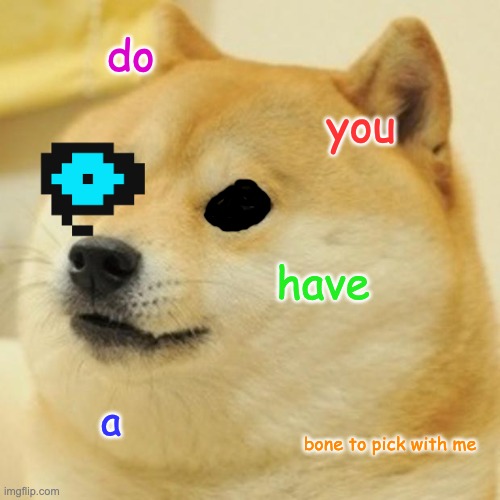 Doge | do; you; have; a; bone to pick with me | image tagged in memes,doge | made w/ Imgflip meme maker