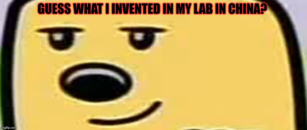 wubbzy smug | GUESS WHAT I INVENTED IN MY LAB IN CHINA? | image tagged in wubbzy smug | made w/ Imgflip meme maker