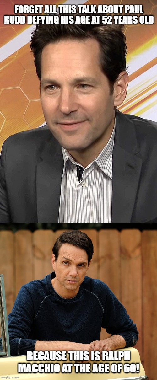 The Real Fountain of Youth | FORGET ALL THIS TALK ABOUT PAUL RUDD DEFYING HIS AGE AT 52 YEARS OLD; BECAUSE THIS IS RALPH MACCHIO AT THE AGE OF 60! | image tagged in paul rudd,ralph macchio,cobra kai,fountain of youth,young,ageless | made w/ Imgflip meme maker