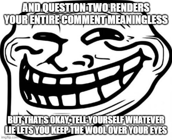 Troll Face Meme | AND QUESTION TWO RENDERS YOUR ENTIRE COMMENT MEANINGLESS BUT THAT'S OKAY, TELL YOURSELF WHATEVER LIE LETS YOU KEEP THE WOOL OVER YOUR EYES | image tagged in memes,troll face | made w/ Imgflip meme maker