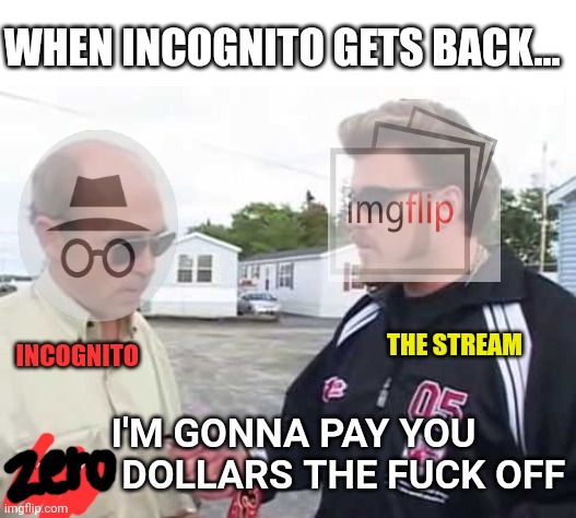 Trailer park boys | WHEN INCOGNITO GETS BACK... THE STREAM INCOGNITO I'M GONNA PAY YOU $100 DOLLARS THE FUCK OFF | image tagged in trailer park boys | made w/ Imgflip meme maker