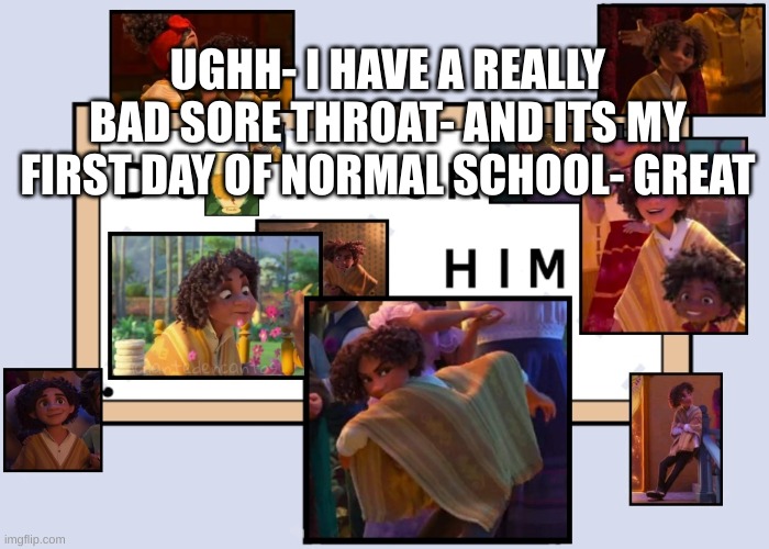 Morning | UGHH- I HAVE A REALLY BAD SORE THROAT- AND ITS MY FIRST DAY OF NORMAL SCHOOL- GREAT | image tagged in totally not simping for a male disney character ahahahahaha | made w/ Imgflip meme maker