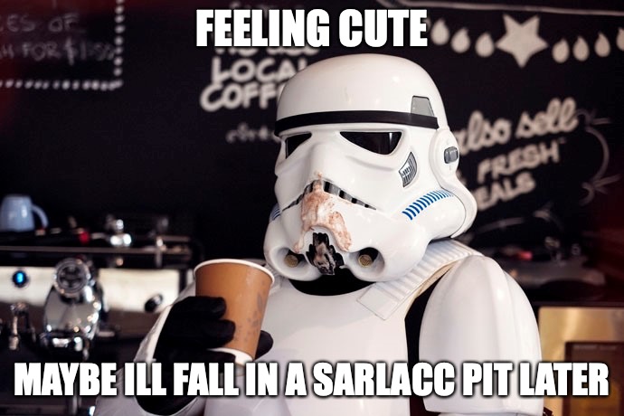 Sarlacc Pit | FEELING CUTE; MAYBE ILL FALL IN A SARLACC PIT LATER | image tagged in star wars coffee | made w/ Imgflip meme maker