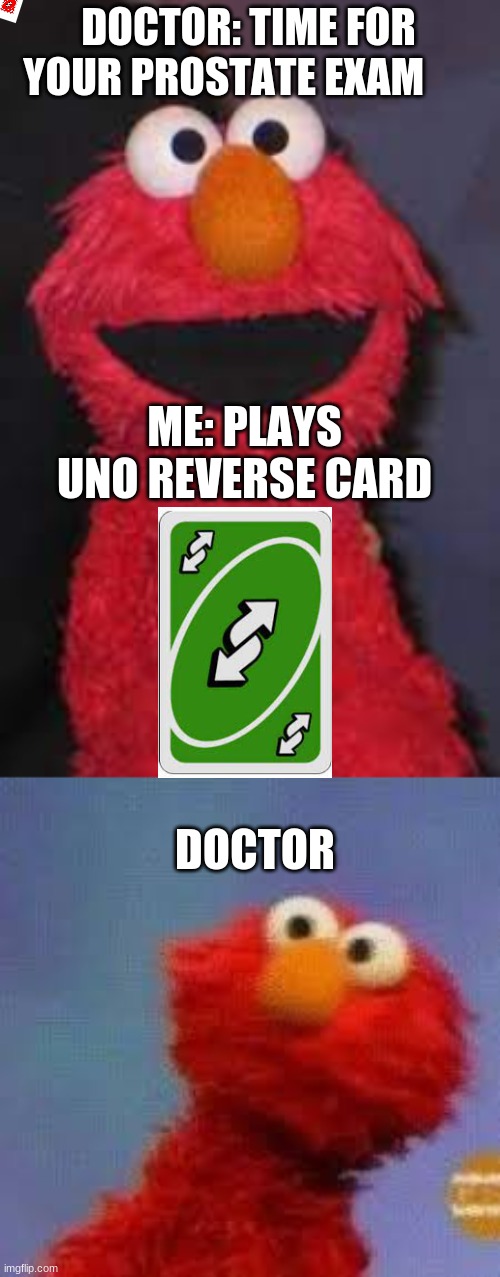DOCTOR: TIME FOR YOUR PROSTATE EXAM; ME: PLAYS UNO REVERSE CARD; DOCTOR | image tagged in elmo | made w/ Imgflip meme maker