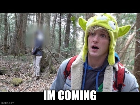 Logan Paul dead boby | IM COMING | image tagged in logan paul dead boby | made w/ Imgflip meme maker