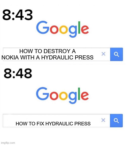 e | HOW TO DESTROY A NOKIA WITH A HYDRAULIC PRESS; HOW TO FIX HYDRAULIC PRESS | image tagged in google before after | made w/ Imgflip meme maker