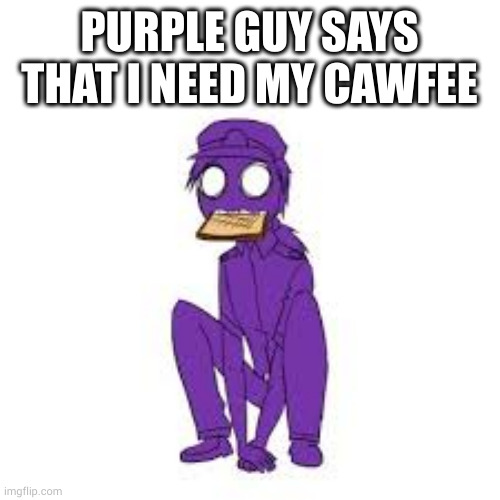 cawfee | PURPLE GUY SAYS THAT I NEED MY CAWFEE | image tagged in anouncement time - cardboard mask | made w/ Imgflip meme maker