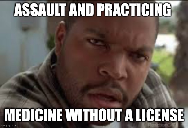 Dumb Ass | ASSAULT AND PRACTICING MEDICINE WITHOUT A LICENSE | image tagged in dumb ass | made w/ Imgflip meme maker