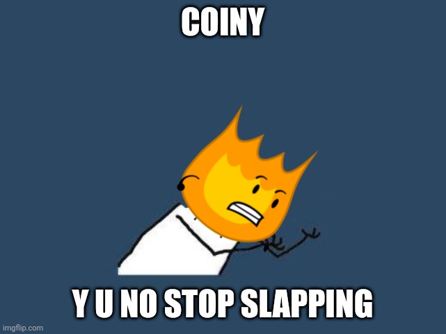Firey Is Y U NO | COINY; Y U NO STOP SLAPPING | image tagged in y u no headless | made w/ Imgflip meme maker