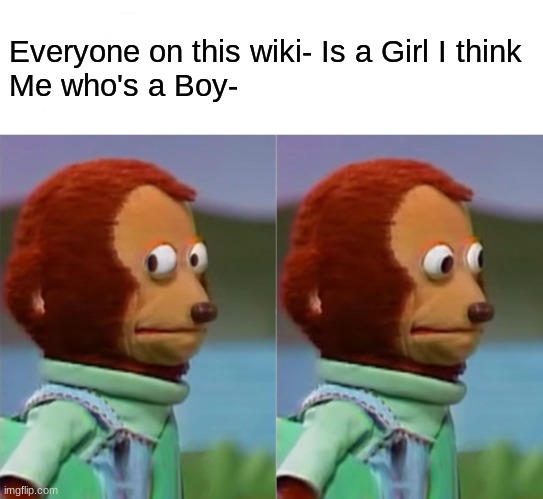 I'm gonna pretend I didn't just see that | Everyone on this wiki- Is a Girl I think
Me who's a Boy- | image tagged in i'm gonna pretend i didn't just see that | made w/ Imgflip meme maker