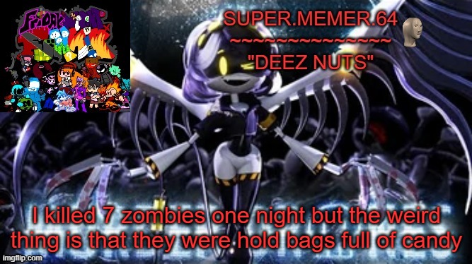 Super.memer.64 | I killed 7 zombies one night but the weird thing is that they were hold bags full of candy | image tagged in super memer 64 | made w/ Imgflip meme maker