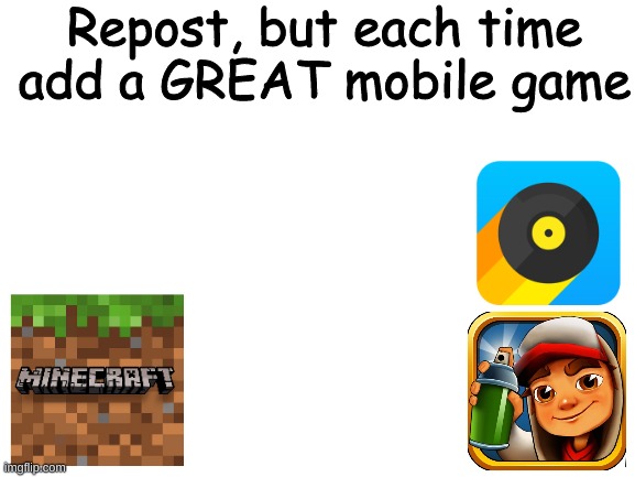 Blank White Template | Repost, but each time add a GREAT mobile game | image tagged in blank white template,minecraft,song pop,subway,surfers,memes | made w/ Imgflip meme maker